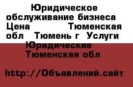 Юридическое обслуживание бизнеса › Цена ­ 7 000 - Тюменская обл., Тюмень г. Услуги » Юридические   . Тюменская обл.